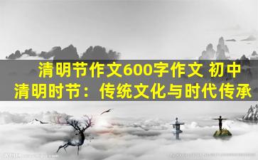 清明节作文600字作文 初中 清明时节：传统文化与时代传承